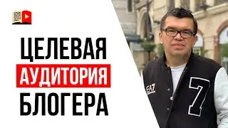 Кто будет смотреть твои видео и почему? Целевая аудитория блогера