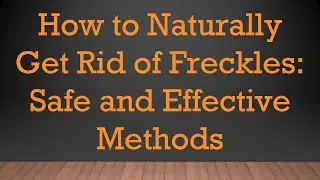 How to Naturally Get Rid of Freckles: Safe and Effective Methods