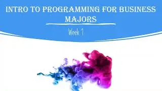 Intro to Programming for Business Majors: Week 1 Part 1