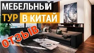 Туры за мебелью в Китай отзыв клиента | Стоит ли везти мебель из Китая | Смотрим мебель в Гуанчжоу