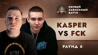 KASPER vs FCK - МОЯ ОДИССЕЯ / ПЕРВЫЙ ЗАВИСИМЫЙ БАТТЛ / 6 ROUND