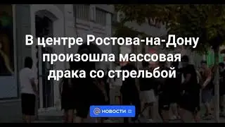 В центре Ростова-на-Дону произошла массовая драка со стрельбой, 20.08.2023 г., г. Ростова-на-Дону