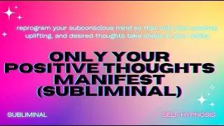 Only Your Positive Thoughts Manifest (Subliminal) – Reprogram Your Mind for Positive Manifestation