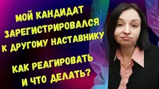 МОЙ КАНДИДАТ ЗАРЕГИСТРИРОВАЛСЯ К ДРУГОМУ НАСТАВНИКУ  КАК РЕАГИРОВАТЬ И ЧТО ДЕЛАТЬ?