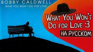 What You Won't Do for Love - Bobby Caldwell [НА РУССКОМ by MrAnaKol]