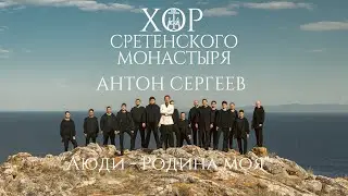 Хор Сретенского монастыря и Антон Сергеев "Люди - Родина моя"