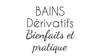 BAINS DERIVATIFS - Bienfaits et mise en pratique