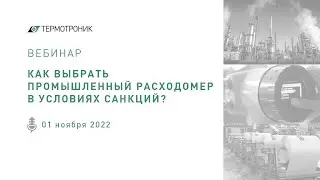 Вебинар «Как выбрать промышленный расходомер в условиях санкций?» от 01.11.2022.