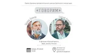 Проект «Говорим». О фильме «Русский крест», вере, жизни, России. Встреча с Эдуардом Бояковым