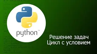 Python. Решение задач. Цикл с условием