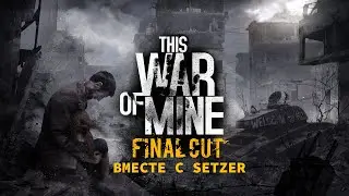 [#1] This War of Mine вместе с Setzer. Прохождение на русском.