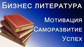 БИЗНЕС ЛИТЕРАТУРА 3. МОТИВАЦИЯ, ПСИХОЛОГИЯ, САМОРАЗВИТИЕ. ЗАЧЕМ ЭТО ЧИТАТЬ.