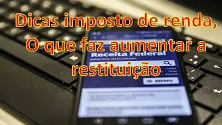 Dicas imposto de renda - O que faz aumentar a restituição do Imposto de Renda