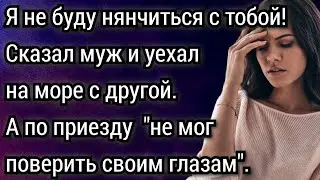 Я не буду нянчиться с тобой, чай не маленькая! Сказал муж и уехал на море с другой. Аудио рассказы