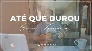 Até que durou - Versão Grupo Presença -  Cavaco