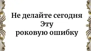 Не делайте сегодня эту роковую ошибку.