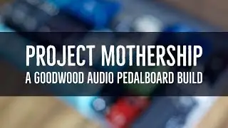 Project Mothership (Goodwood Audio Pedalboard Build)