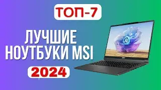 Лучшие ноутбуки MSI 💻2024 года. ТОП—7📌 ноутов для игр, программирования, монтажа и 3D-графики