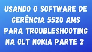 Utilizando SW de Gerência 5520 AMS para troubleshooting na OLT Nokia parte 2