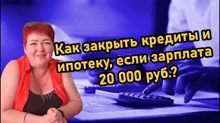 Как закрыть кредиты и ипотеку, если зарплата 20 000 руб.?