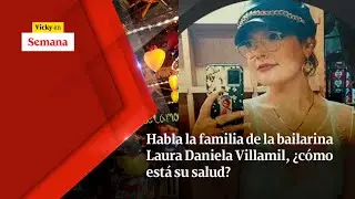 Habla la familia de la bailarina LAURA DANIELA VILLAMIL, ¿cómo está su salud? | Vicky en Semana