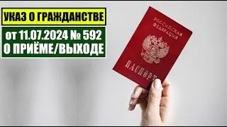 Указ Президента В.В. Путина № 592 от 11.07.2024 О ПРИЁМЕ в ГРАЖДАНСТВО РФ.   Миграционный юрист