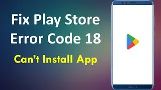 How to Fix Google Play Store Error Code 18 | Can’t Install App