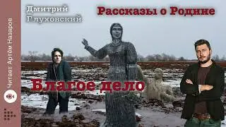 Дмитрий Глуховский "Благое дело" | Рассказы о Родине | читает Артём Назаров