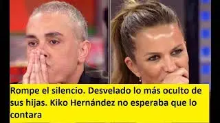 Rompe el silencio. Desvelado lo más oculto de sus hijas. Kiko Hernández no esperaba que lo contara