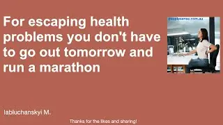 For escaping health problems you don't have to go out tomorrow and run a marathon