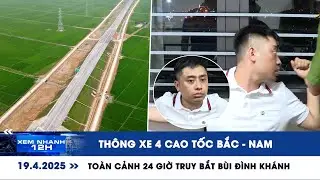 XEM NHANH 12H ngày 19/4: Toàn cảnh 24 giờ truy bắt Bùi Đình Khánh | Thông xe 4 cao tốc Bắc - Nam