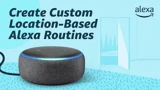 Create Custom Location-Based Alexa Routines