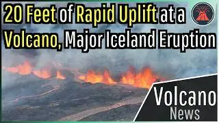 This Week in Volcano News; 20 Feet of Uplift at a Dangerous Volcano, Major Iceland Eruption