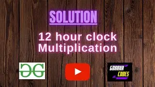 12 hour clock Multiplication || @GeeksforGeeks  || Problem Solving || Solution || Gorakh Codes