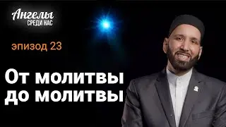 АНГЕЛЫ СРЕДИ НАС #23 - От молитвы до молитвы | Омар Сулейман