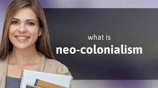 Understanding Neo-Colonialism: A Simple Guide