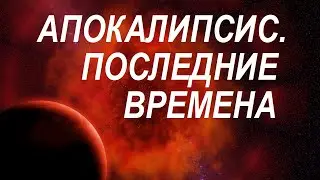 АПОКАЛИПСИС. Последние времена 2021-2025 г