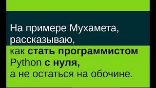 На примере Мухамета, рассказываю, как стать программистом Python с нуля, а не остаться на обочине.