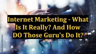 Internet Marketing - What Is It Really? And How DO Those Guru's Do It?