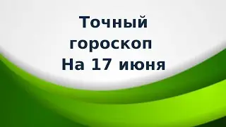 Точный гороскоп на 17 июня. Для каждого знака зодиака.