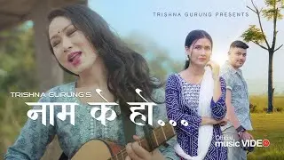 Naam K Ho ( नाम के हो ) - Trishna Gurung || Official Video