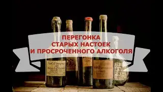 ПЕРЕГОНКА СТАРЫХ НАСТОЕК И ПРОСРОЧЕННОГО АЛКОГОЛЯ