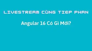 Livestream Cùng Tiep Phan: Angular 16 Có Gì Mới?