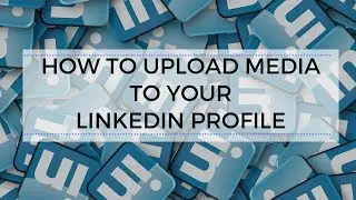 How to Upload Media to Your LinkedIn Profile