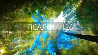 ПСАЛОМ 126. Если Господь не созиждет дома, напрасно трудятся строящие.