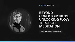 Beyond Consciousness: Unlocking Flow Through Meditation with Dr. Richard Davidson