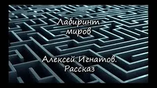 Лабиринт миров.  Рассказ.