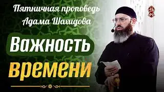 Важность времени. Шейх Адам Шахидов