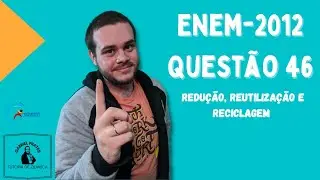 ENEM 2012 - Questão 46:  Redução, Reutilização e Reciclagem