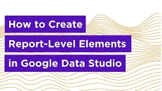 How to Create Report-Level Elements in Google Data Studio